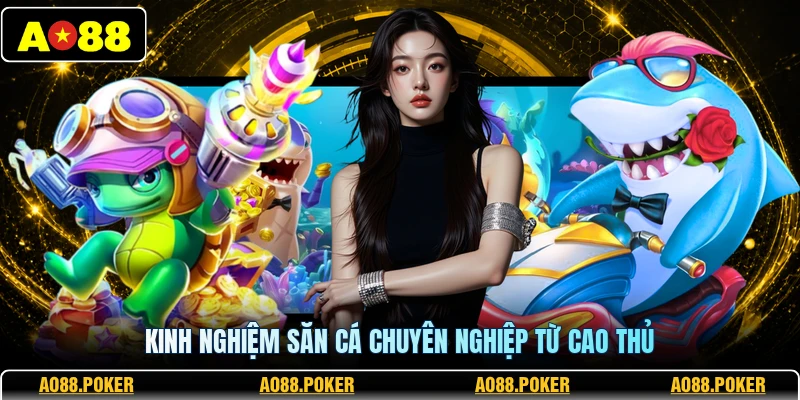 Bắn Cá AO88 3 Kinh nghiệm săn cá chuyên nghiệp từ cao thủ
